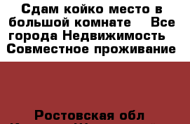 Сдам койко место в большой комнате  - Все города Недвижимость » Совместное проживание   . Ростовская обл.,Каменск-Шахтинский г.